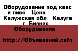 Оборудование под квас и пиво › Цена ­ 25 000 - Калужская обл., Калуга г. Бизнес » Оборудование   